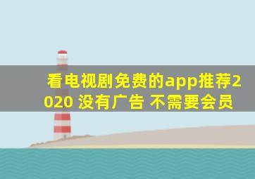 看电视剧免费的app推荐2020 没有广告 不需要会员
